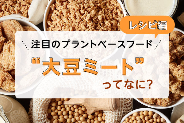 注目のプラントベースフード　“大豆ミート”ってなに？