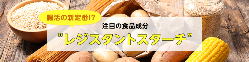 腸活の新定番！？注目の食品成分 “レジスタントスターチ”