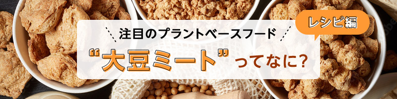注目のプラントベースフード “大豆ミート”ってなに？　レシピ編